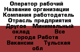 Оператор-рабочий › Название организации ­ Компания-работодатель › Отрасль предприятия ­ Другое › Минимальный оклад ­ 40 000 - Все города Работа » Вакансии   . Тульская обл.